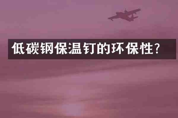 低碳钢保温钉的环保性？