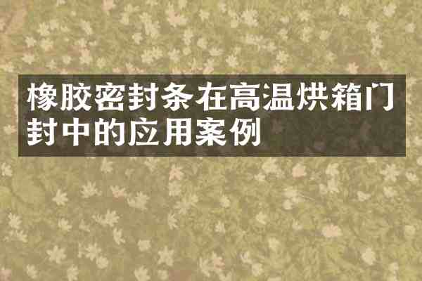 橡胶密封条在高温烘箱门封中的应用案例