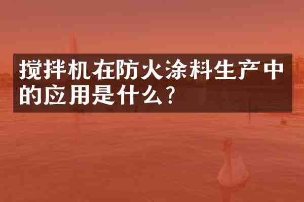 搅拌机在防火涂料生产中的应用是什么?