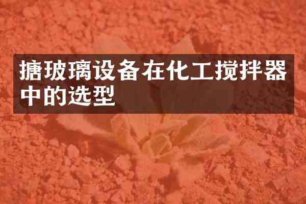 搪玻璃设备在化工搅拌器中的选型