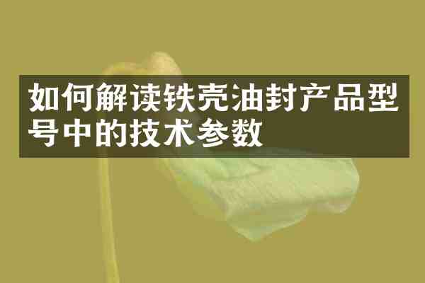 如何解读铁壳油封产品型号中的技术参数