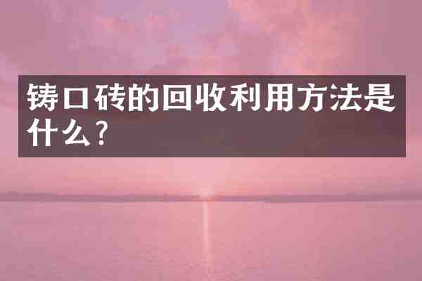 铸口砖的回收利用方法是什么?