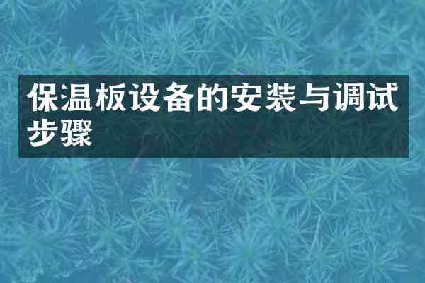 保温板设备的安装与调试步骤