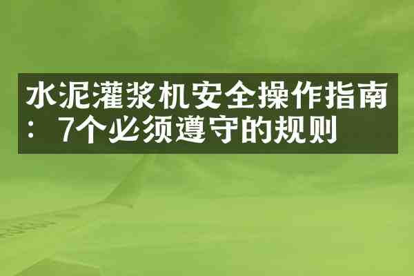 水泥灌浆机安全操作指南:7个必须遵守的规则