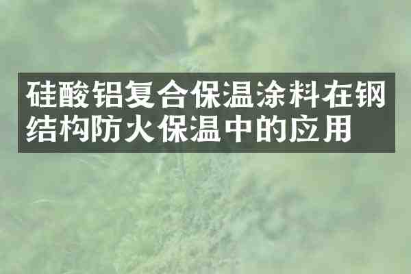 硅酸铝复合保温涂料在钢结构防火保温中的应用