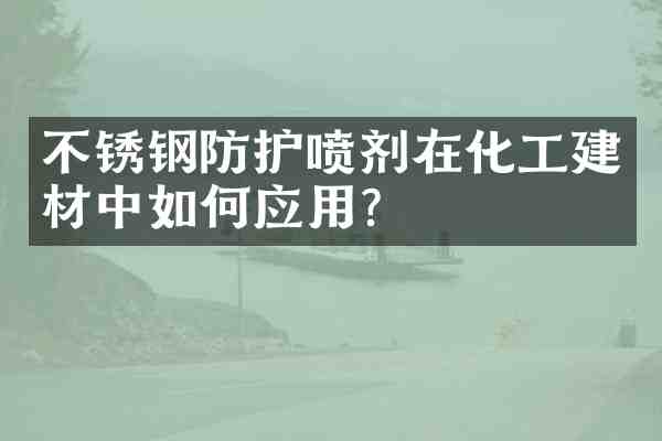 不锈钢防护喷剂在化工建材中如何应用?