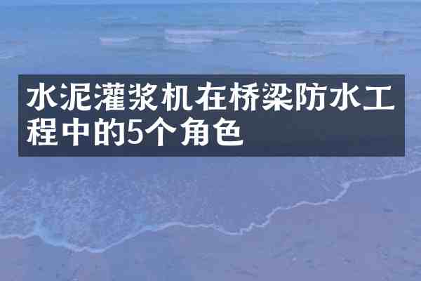 水泥灌浆机在桥梁防水工程中的5个角色