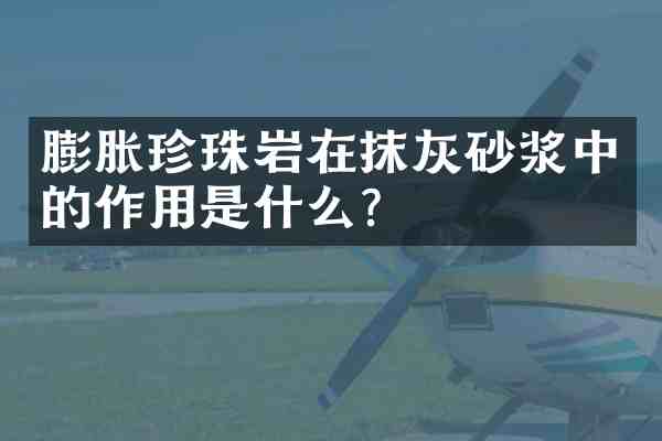 膨胀珍珠岩在抹灰砂浆中的作用是什么?