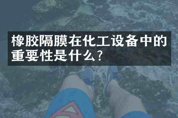橡胶隔膜在化工设备中的重要性是什么?