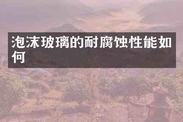 泡沫玻璃的耐腐蚀性能如何