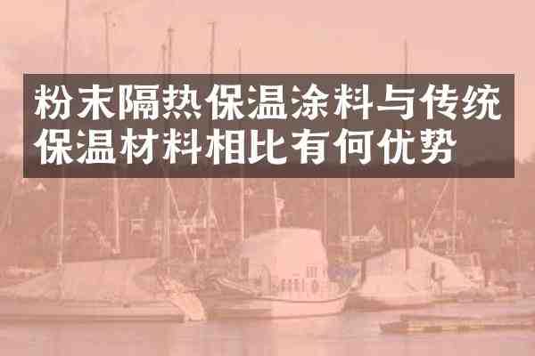粉末隔热保温涂料与传统保温材料相比有何优势？