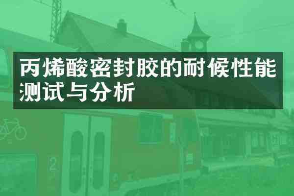 丙烯酸密封胶的耐候性能测试与分析