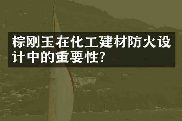 棕刚玉在化工建材防火设计中的重要性?