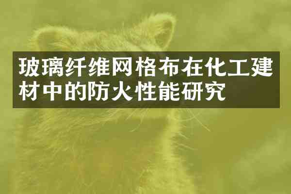 玻璃纤维网格布在化工建材中的防火性能研究