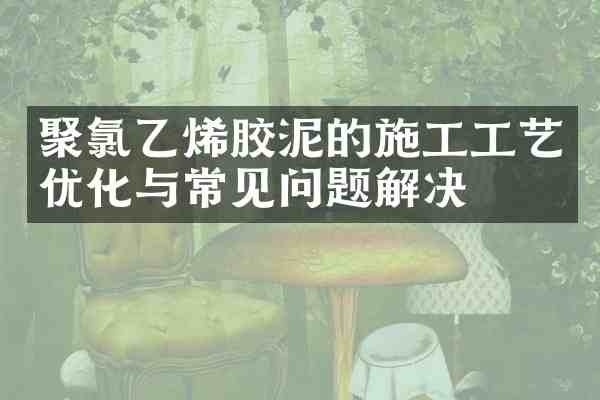 聚氯乙烯胶泥的施工工艺优化与常见问题解决