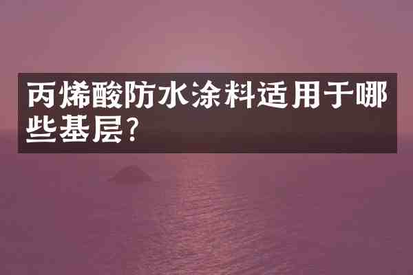 丙烯酸防水涂料适用于哪些基层?