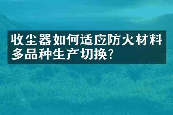 收尘器如何适应防火材料多品种生产切换?