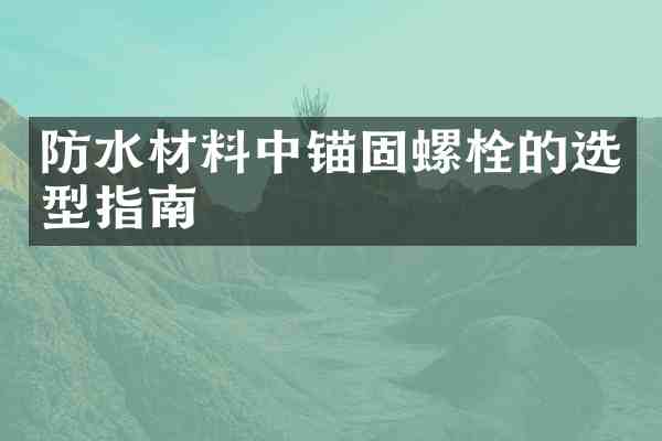 防水材料中锚固螺栓的选型指南