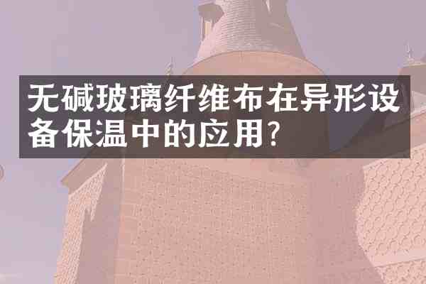 无碱玻璃纤维布在异形设备保温中的应用?