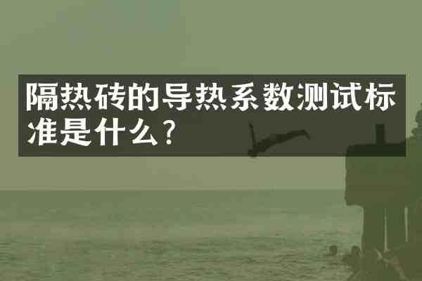 隔热砖的导热系数测试标准是什么？