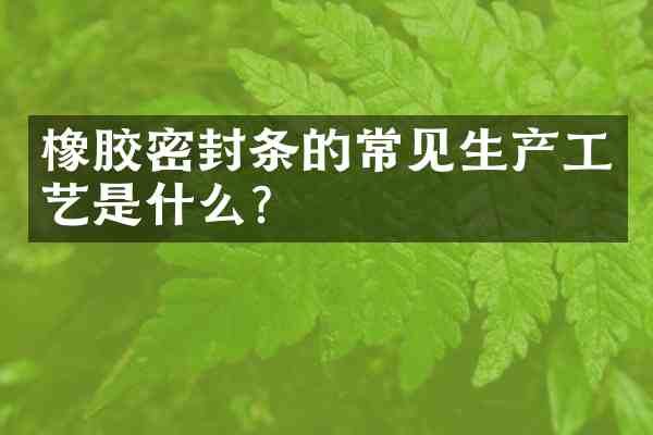橡胶密封条的常见生产工艺是什么?