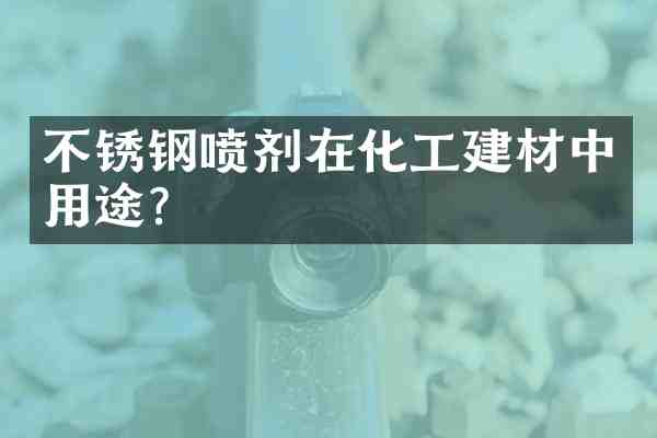不锈钢喷剂在化工建材中用途?
