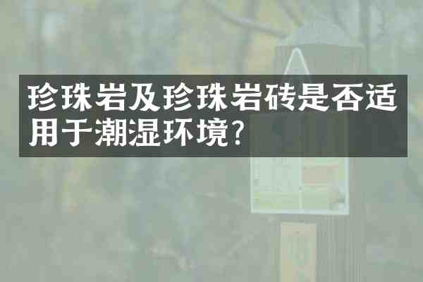 珍珠岩及珍珠岩砖是否适用于潮湿环境？