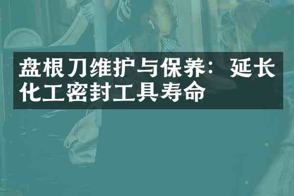 盘根刀维护与保养:延长化工密封工具寿命