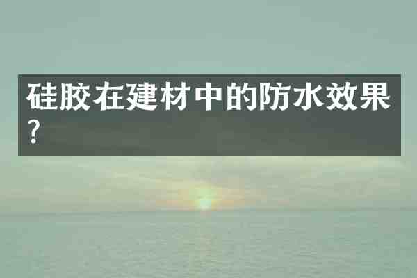 硅胶在建材中的防水效果?