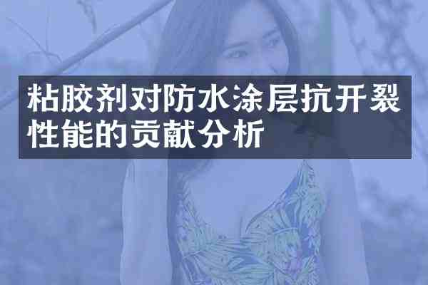 粘胶剂对防水涂层抗开裂性能的贡献分析