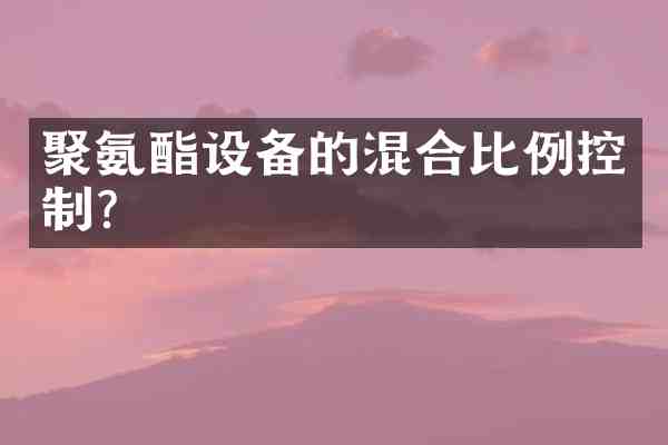 聚氨酯设备的混合比例控制?