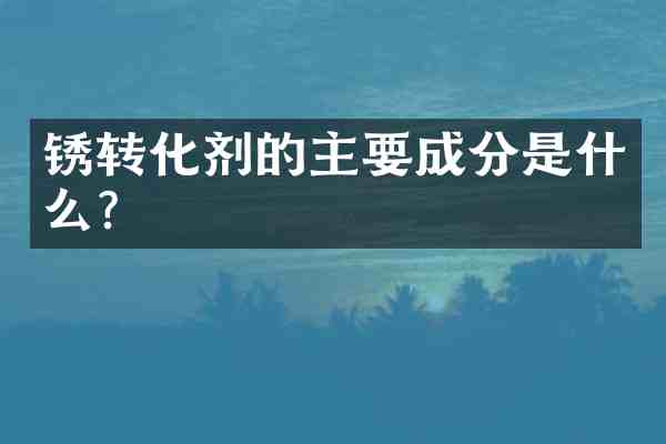锈转化剂的主要成分是什么?