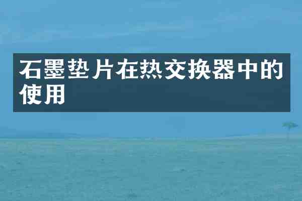 石墨垫片在热交换器中的使用