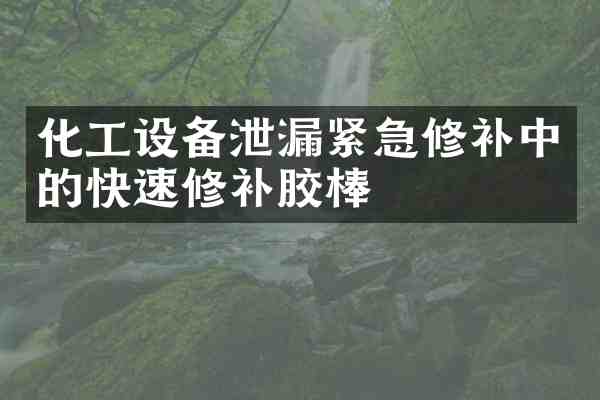 化工设备泄漏紧急修补中的快速修补胶棒