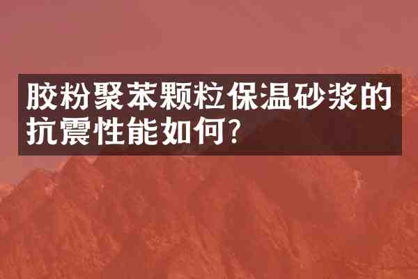 胶粉聚苯颗粒保温砂浆的抗震性能如何?