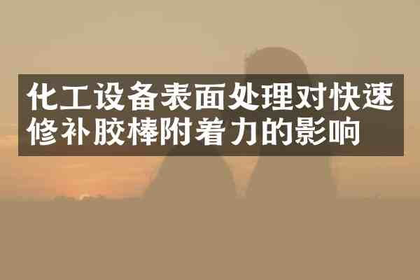 化工设备表面处理对快速修补胶棒附着力的影响