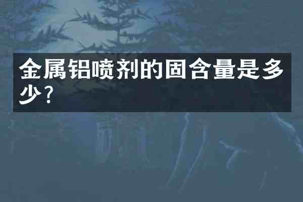 金属铝喷剂的固含量是多少?