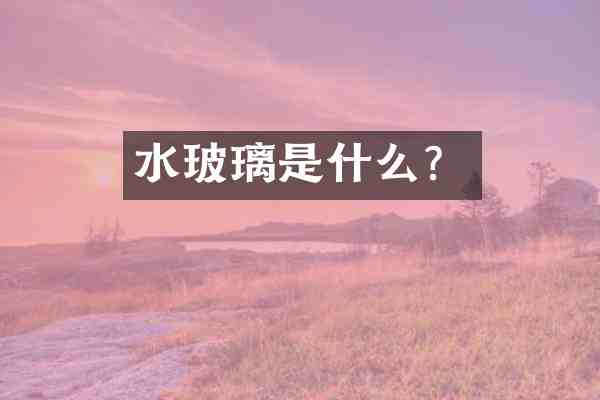 水玻璃是什么?