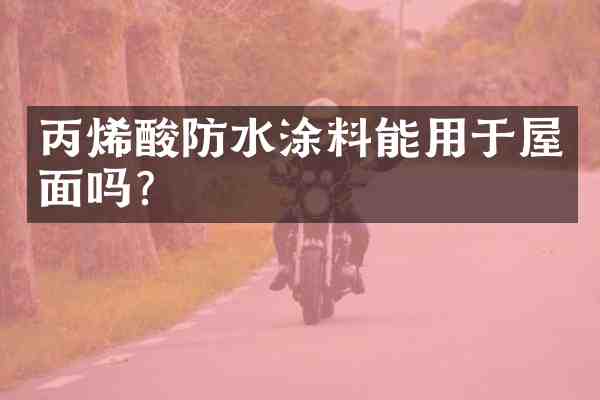丙烯酸防水涂料能用于屋面吗?