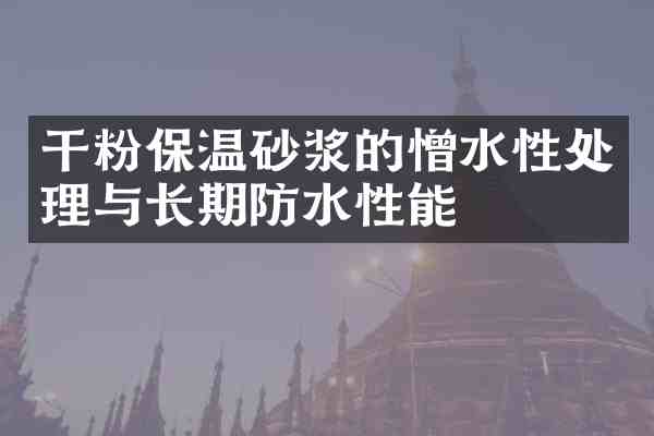 干粉保温砂浆的憎水性处理与长期防水性能