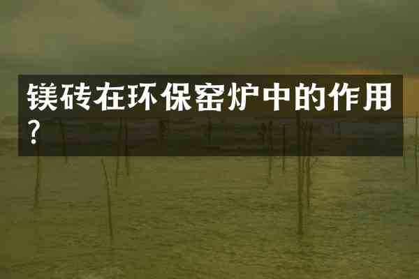 镁砖在环保窑炉中的作用?