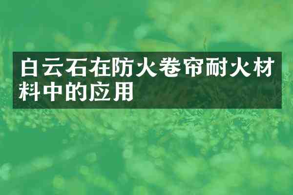 白云石在防火卷帘耐火材料中的应用
