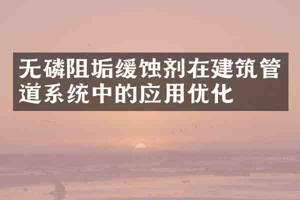 无磷阻垢缓蚀剂在建筑管道系统中的应用优化