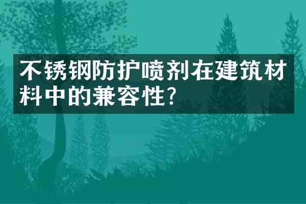 不锈钢防护喷剂在建筑材料中的兼容性?