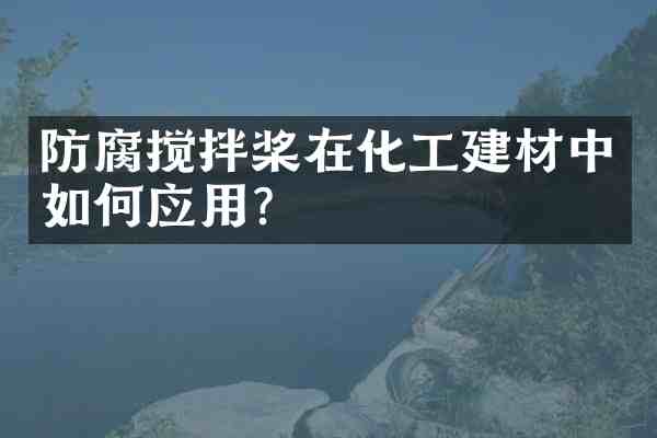防腐搅拌桨在化工建材中如何应用?