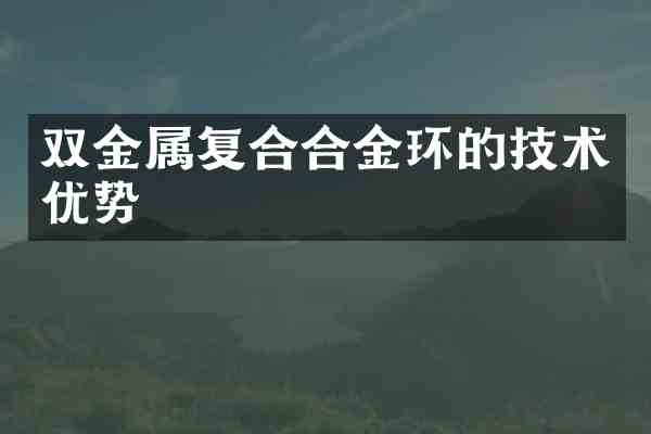 双金属复合合金环的技术优势