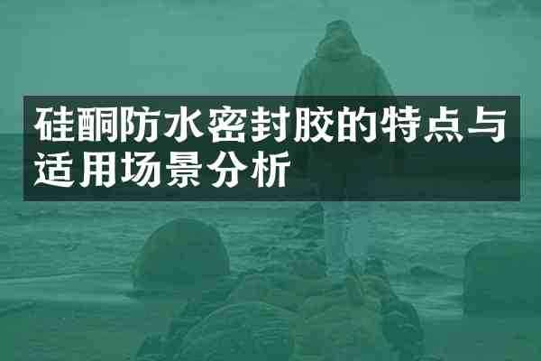 硅酮防水密封胶的特点与适用场景分析