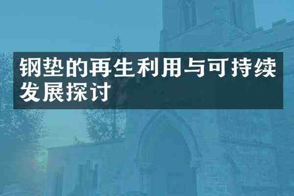 钢垫的再生利用与可持续发展探讨