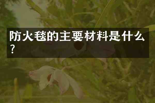 防火毯的主要材料是什么?