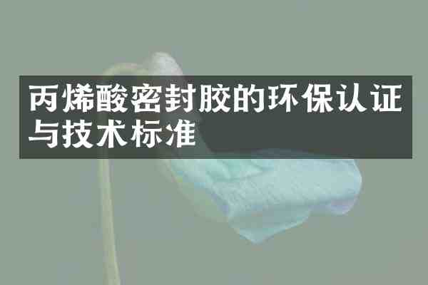 丙烯酸密封胶的环保认证与技术标准